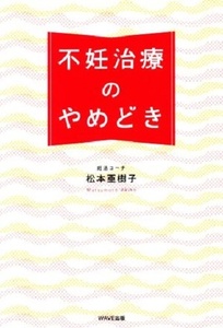 151/単行/松本亜樹子/不妊治療のやめどき/WAVE出版/2016.1.25/避けて通れない体力 健康 仕事 精神的安定 夫との関係/16人の体験談/Used