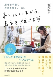 私はいまから、玉子を焼きます 思考を手放し五感を開くレッスン/安元敦子(著者)