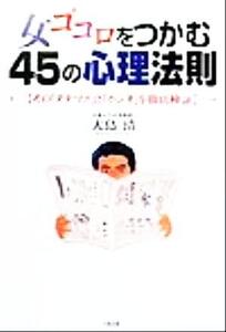 女ゴコロをつかむ45の心理法則 その「タテマエ」と「ホンネ」を徹底検証/大島清(著者)