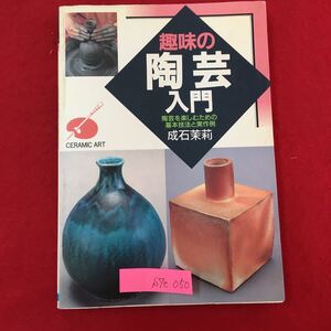 S7e-050 趣味の陶芸入門 陶芸を楽しむための基本技法と実作例 平成4年12月20日 著者/成石茉莉 目次/やきもこを楽しむ やきものの土 など