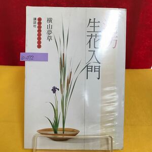 b-072 池坊 生花入門 著者/横山夢草 昭和52年5月10日第2刷発行 構成の要点 生花の花形と真、行、草 三種生け 花器と花材の取り合わせ ※13