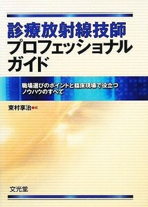 診療放射線技師プロフェッショナルガイド 職場選びのポイントと臨床現場で役立つノウハウのすべて/東村享治【編】