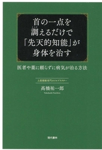 首の一点を調えるだけで「先天的知能」が身体を治す 医者や薬に頼らずに病気が治る方法/高橋祐一郎(著者)