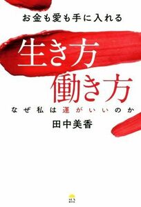 お金も愛も手に入れる生き方働き方 なぜ私は運がいいのか／田中美香(著者)