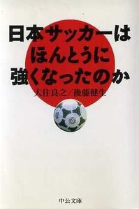 日本サッカーはほんとうに強くなったのか 中公文庫/大住良之(著者),後藤健生(著者)