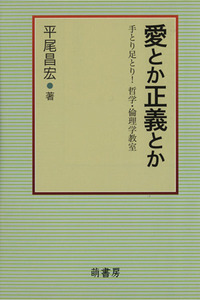 愛とか正義とか 手とり足とり！ 哲学・倫理学教室/平尾昌宏(著者)