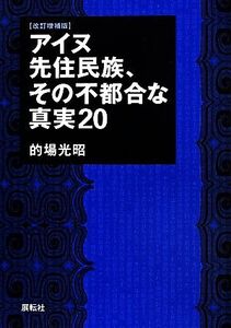 アイヌ先住民族、その不都合な真実20 改訂増補版/的場光昭(著者)