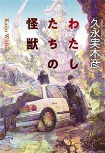 わたしたちの怪獣 創元日本SF叢書/久永実木彦(著者)