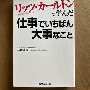 リッツ・カールトンで学んだ仕事でいちばん大事なこと （リッツ・カールトンで学んだ） 林田正光／著