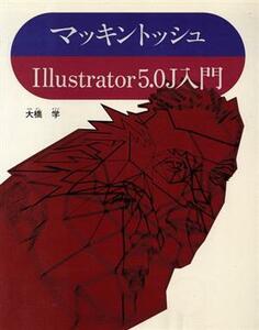 マッキントッシュ　Ｉｌｌｕｓｔｒａｔｏｒ　５．０Ｊ入門／大橋学(著者)