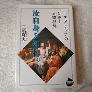 汝自身を知れ ~古代ギリシアの知恵と人間理解 (NHKライブラリー) 単行本（ソフトカバー） 三嶋 輝夫 9784140841969