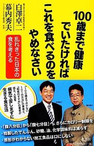 100歳まで健康でいたければこれを食べるのをやめなさい 乱れきった日本の食を考える/白澤卓二,幕内秀夫【著】