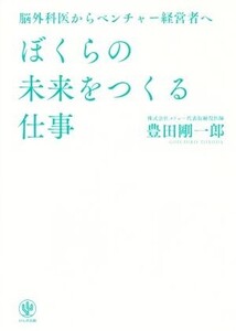 ぼくらの未来をつくる仕事 脳外科医からベンチャー経営者へ/豊田剛一郎(著者)