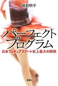 パーフェクトプログラム 日本フィギュアスケート史上最大の挑戦/田村明子【著】