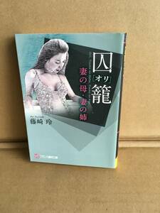 　　アダルト小説／藤崎玲／【囚籠(オリ)―妻の母・妻の姉】／フランス書院文庫／2013年4月 