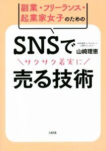 SNSでサクサク着実に売る技術 副業・フリーランス・起業家女子のための/山崎理恵(著者)