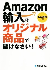 Amazon輸入はオリジナル商品で儲けなさい！/石山芳和(著者)