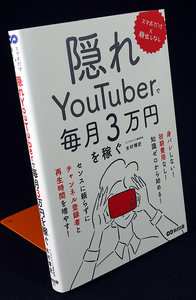 隠れＹｏｕＴｕｂｅｒで毎月３万円を稼ぐ　スマホだけ×顔出しなし 木村博史／著