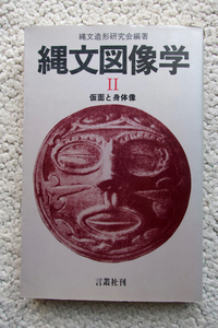 縄文図像学 Ⅱ 仮面と身体像 (言叢社) 縄文造形研究会編著