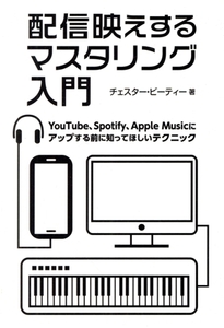 配信映えするマスタリング入門 YouTube、Spotify、AppleMusicにアップする前に知ってほしいテクニック/チェスター・ビーティー(著者)