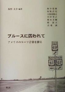 ブルースに囚われて アメリカのルーツ音楽を探る/飯野友幸(著者),畑中佳樹(著者),保坂昌光(著者),大和田俊之(著者),舌津智之(著者),榎本正
