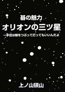 碁の魅力 オリオンの三ツ星 一手目は眼をつぶって打ってもいいんだよ/上ノ山碩山【著】