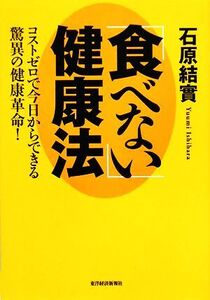 「食べない」健康法 コストゼロで今日からできる驚異の健康革命！/石原結實【著】