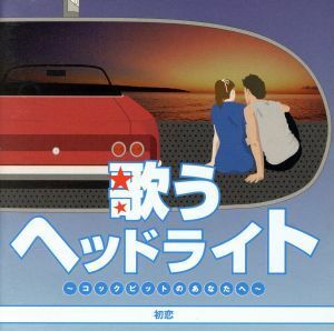 歌うヘッドライト　～コックピットのあなたへ～　初恋／（オムニバス）