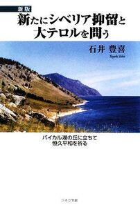 新たにシベリア抑留と大テロルを問う バイカル湖の丘に立ちて恒久平和を祈る/石井豊喜【著】