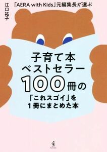 子育て本ベストセラー100冊の「これスゴイ」を1冊にまとめた本 「AERA with Kids」 元編集長が選ぶ/江口祐子(著者)