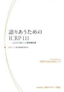 語りあうためのICRP111 ふるさとの暮らしと放射線防護/ICRP111解説書編集委員会(著者)