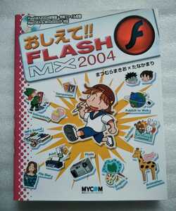 おしえて!! FLASH MX 2004 まつむらまきお たなかまり2005年8月26日第6刷 CDあり 毎日コミュニケーションズ 295ページ