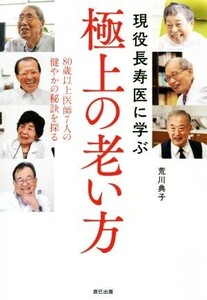 現役長寿医に学ぶ極上の老い方 80才以上医師7人の健やかの秘訣を探る/荒川典子(著者)