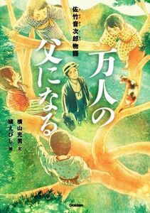 万人の父になる 佐竹音次郎物語 ヒューマンノンフィクション／横山充男(著者),槇えびし,浅井春夫