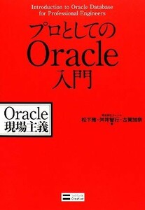 プロとしてのＯｒａｃｌｅ入門 Ｏｒａｃｌｅ現場主義／松下雅，舛井智行，古賀加奈【著】