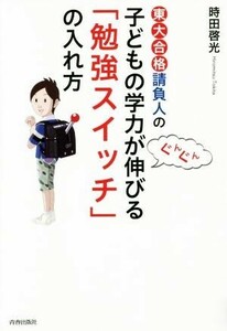 東大合格請負人の子どもの学力がぐんぐん伸びる「勉強スイッチ」の入れ方／時田啓光(著者)