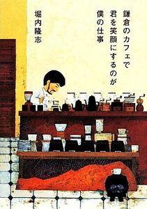 鎌倉のカフェで君を笑顔にするのが僕の仕事／堀内隆志(著者)