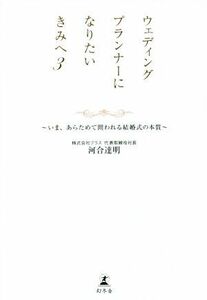 ウェディングプランナーになりたいきみへ(3) いま、あらためて問われる結婚式の本質/河合達明(著者)