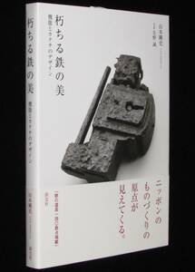 朽ちる鉄の美　山本剛史/機能とカタチのデザイン/ニッポンのものづくりの原点が見えてくる