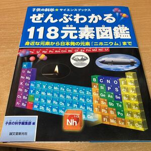 ぜんぶわかる１１８元素図鑑　身近な元素から日本発の元素「ニホニウム」まで （子供の科学★サイエンスブックス） 子供の科学編集部／編