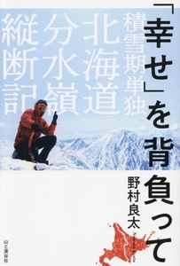 「幸せ」を背負って 積雪期単独北海道分水嶺縦断記/野村良太(著者)