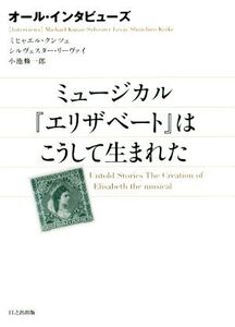 ミュージカル『エリザベート』はこうして生まれた オール・インタビューズ/ミヒャエル・クンツェ(著者),シルヴェスター・リーヴァイ(著者),