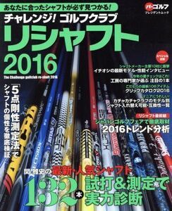 チャレンジ！ゴルフクラブリシャフト(2016) 最新・人気シャフト132本の試打&測定で実力診断 プレジデントムック/プレジデント社