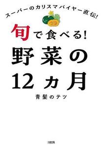 旬で食べる！野菜の12ヵ月 スーパーのカリスマバイヤー直伝！/青髪のテツ(著者)