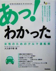 あっ！わかった 女性のためのクルマ運転術 女性の生活おたすけbook LJ books・生活密着シリーズ生活密着シリーズ/大久保千穂(著者)