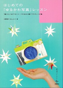 【はじめての「ゆるかわ写真」レッスン】撮りたいものをイメージのままに撮り下ろすレシピ集/川野恭子