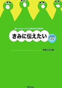 きみに伝えたい 小学生のための音楽会用合唱曲集/音楽之友社【編】