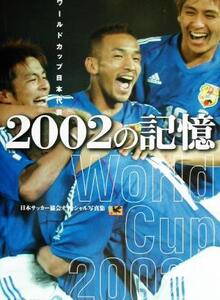 ワールドカップ日本代表 2002の記憶 日本サッカー協会オフィシャル写真集/日本サッカー協会