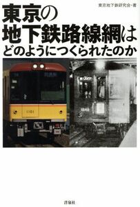 東京の地下鉄路線網はどのようにつくられたのか／東京地下鉄研究会(著者)