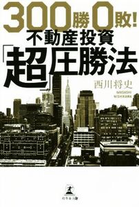 300勝0敗！不動産投資「超」圧勝法/西川将史(著者)